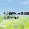 #小猫咪cos黑猫警长相似度99%#