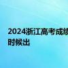2024浙江高考成绩什么时候出