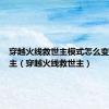 穿越火线救世主模式怎么变成救世主（穿越火线救世主）