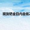 现货钯金日内走低2%