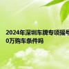 2024年深圳车牌专项摇号还有30万购车条件吗