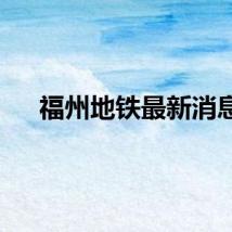 福州地铁最新消息