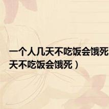 一个人几天不吃饭会饿死(人几天不吃饭会饿死)