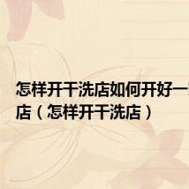 怎样开干洗店如何开好一家洗衣店(怎样开干洗店)