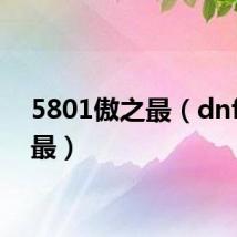 5801傲之最(dnf傲之最)