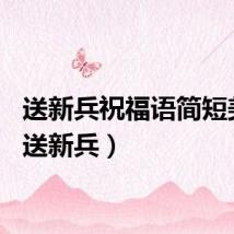 送新兵祝福语简短美句（送新兵）