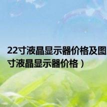 22寸液晶显示器价格及图片(22寸液晶显示器价格)