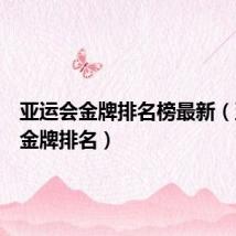 亚运会金牌排名榜最新(亚运会金牌排名)