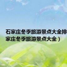 石家庄冬季旅游景点大全排名(石家庄冬季旅游景点大全)