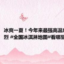 冰爽一夏!今年来最强高温愈演愈烈 #全国冰淇淋地图#看哪里需降火