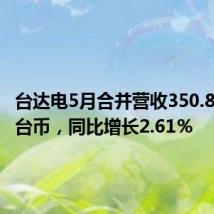 台达电5月合并营收350.8亿元新台币,同比增长2.61%