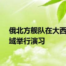 俄北方舰队在大西洋海域举行演习