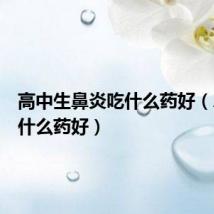 高中生鼻炎吃什么药好(鼻炎吃什么药好)