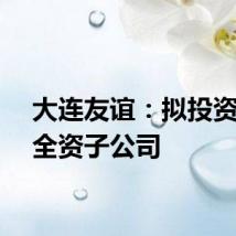 大连友谊：拟投资设立全资子公司