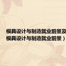 模具设计与制造就业前景及方向(模具设计与制造就业前景)