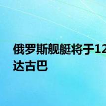 俄罗斯舰艇将于12日抵达古巴