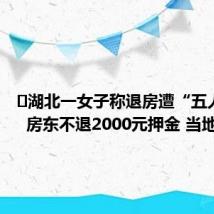 湖北一女子称退房遭“五人定损” 房东不退2000元押金 当地回应