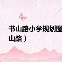 书山路小学规划图（书山路）