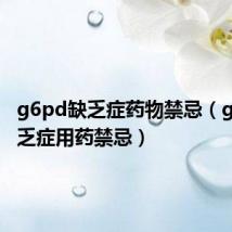 g6pd缺乏症药物禁忌(g6pd缺乏症用药禁忌)