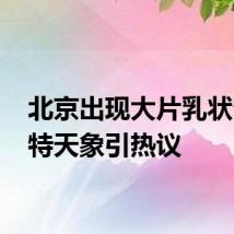 北京出现大片乳状云 奇特天象引热议
