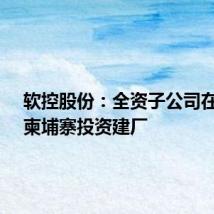 软控股份：全资子公司在越南、柬埔寨投资建厂