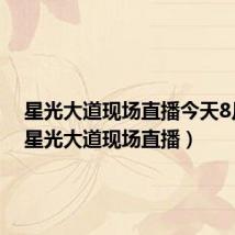 星光大道现场直播今天8月10(星光大道现场直播)