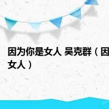 因为你是女人 吴克群(因为你是女人)