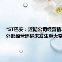 *ST巴安：近期公司经营情况及内外部经营环境未发生重大变化