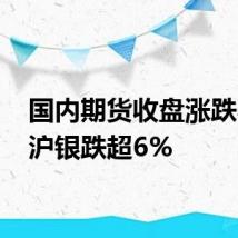 国内期货收盘涨跌不一 沪银跌超6%