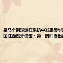 皇马个别球迷在采访中发表辱华言论 中国驻西班牙使馆:第一时间提出严正交涉