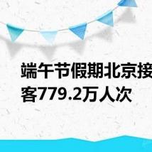 端午节假期北京接待游客779.2万人次