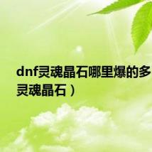 dnf灵魂晶石哪里爆的多(dnf灵魂晶石)