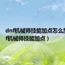 dnf机械师技能加点怎么加(dnf机械师技能加点)