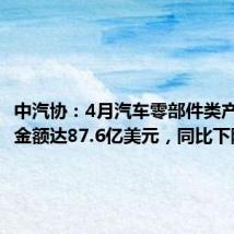 中汽协:4月汽车零部件类产品出口金额达87.6亿美元,同比下降2%