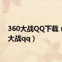 360大战QQ下载(360大战qq)