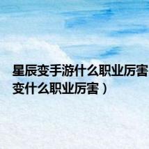 星辰变手游什么职业厉害(星辰变什么职业厉害)