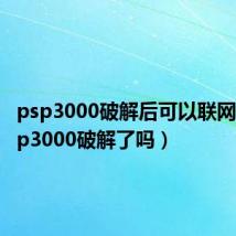 psp3000破解后可以联网吗(psp3000破解了吗)