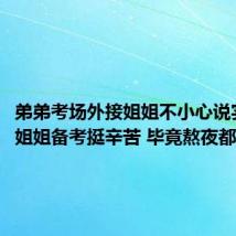弟弟考场外接姐姐不小心说实话了:姐姐备考挺辛苦 毕竟熬夜都熬胖了