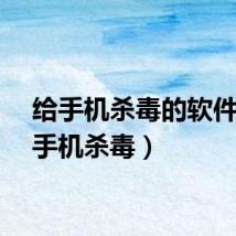 给手机杀毒的软件（给手机杀毒）