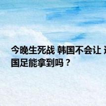 今晚生死战 韩国不会让 这一分国足能拿到吗?