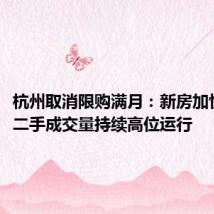 杭州取消限购满月:新房加快入市,二手成交量持续高位运行