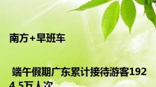 南方+早班车 | 端午假期广东累计接待游客1924.5万人次
