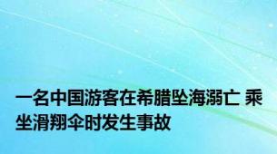 一名中国游客在希腊坠海溺亡 乘坐滑翔伞时发生事故