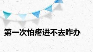 第一次怕疼进不去咋办
