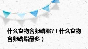 什么食物含卵磷脂?（什么食物含卵磷脂最多）