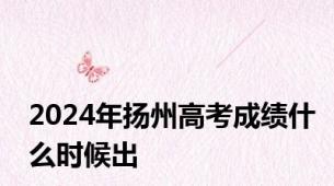 2024年扬州高考成绩什么时候出