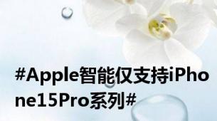 #Apple智能仅支持iPhone15Pro系列#