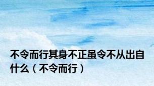 不令而行其身不正虽令不从出自什么（不令而行）