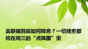 美联储到底如何降息？一切线索都将在周三的“点阵图”里