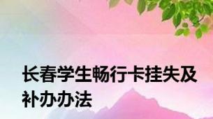 长春学生畅行卡挂失及补办办法